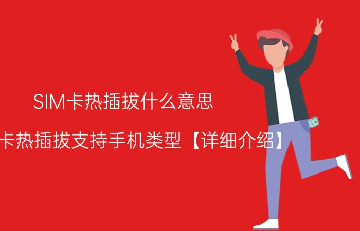 SIM卡热插拔什么意思 SIM卡热插拔支持手机类型【详细介绍】